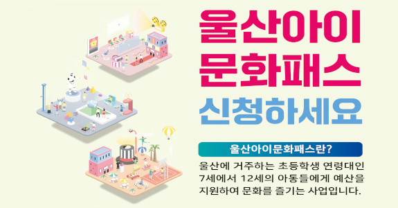 울산아이 문화패스 신청하세요
울산아이문화패스란?
울산에 거주하는 초등학생 연령대인 7세에서 12세의 아동들에게 예산을
지원하여 문화를 즐기는 사업입니다.
