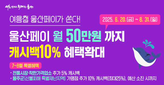 울산페이 월 50만원까지 캐시백10% 혜택확대
기간 : 2025.6.20.(금)~8.31.(일)