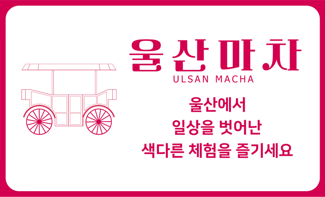울산마차 ULSAN MACHA
울산에서 일상을 벗어난 색다른 체험을 즐기세요